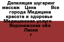 Депиляция шугаринг массаж › Цена ­ 200 - Все города Медицина, красота и здоровье » Медицинские услуги   . Воронежская обл.,Лиски г.